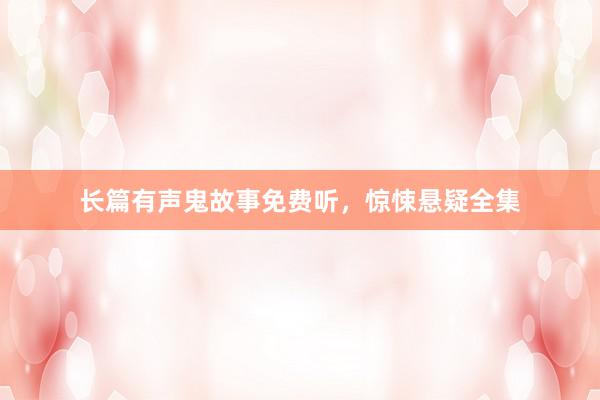 长篇有声鬼故事免费听,惊悚悬疑全集